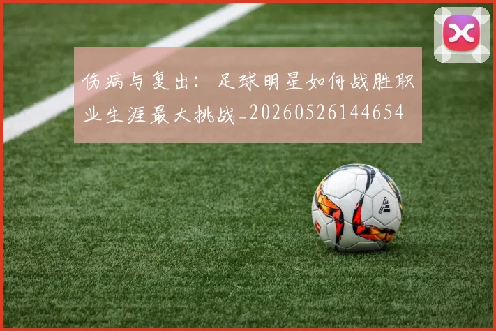 伤病与复出：足球明星如何战胜职业生涯最大挑战_20260526144654