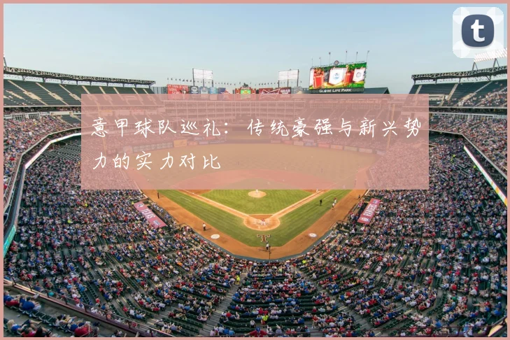 意甲球队巡礼：传统豪强与新兴势力的实力对比