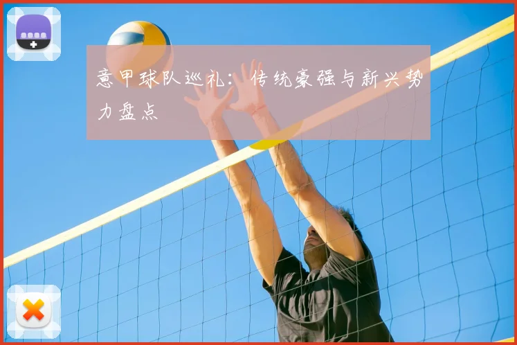 意甲球队巡礼：传统豪强与新兴势力盘点