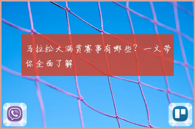 马拉松大满贯赛事有哪些？一文带你全面了解