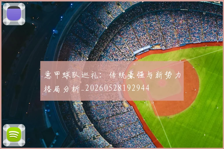 意甲球队巡礼：传统豪强与新势力格局分析_20260528192944