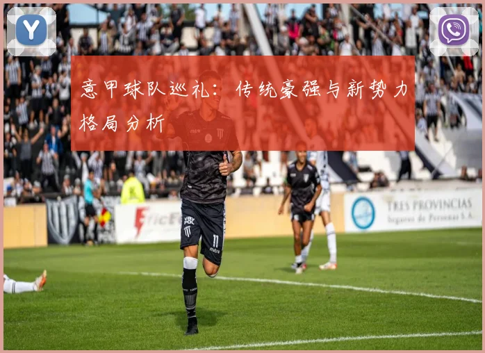 意甲球队巡礼：传统豪强与新势力格局分析