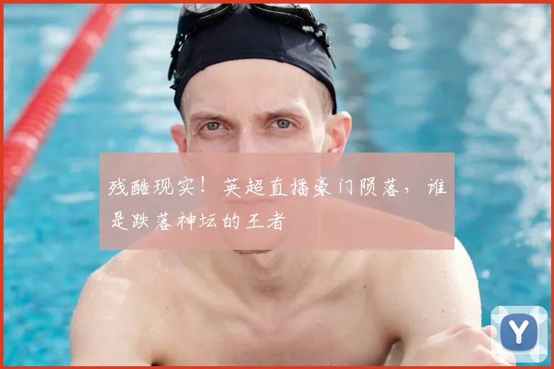 残酷现实!英超直播豪门陨落,谁是跌落神坛的王者