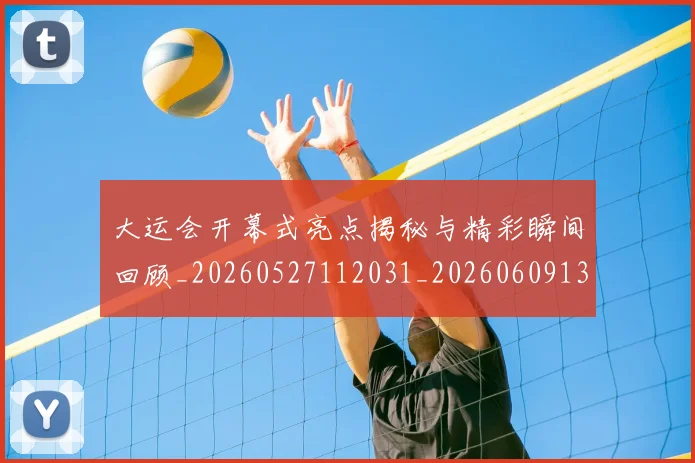 大运会开幕式亮点揭秘与精彩瞬间回顾_20260527112031_20260609132525