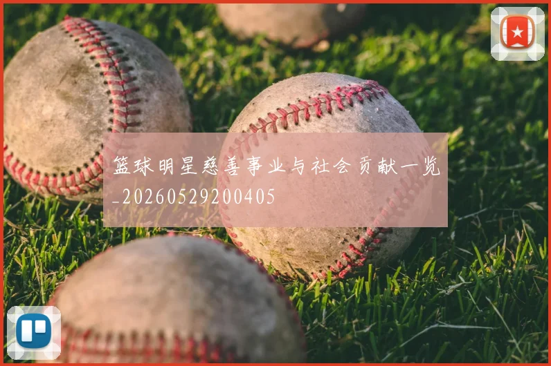 篮球明星慈善事业与社会贡献一览_20260529200405