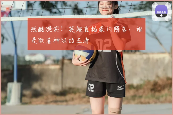 残酷现实！英超直播豪门陨落，谁是跌落神坛的王者