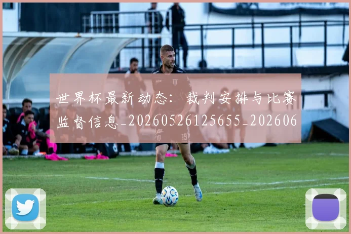 世界杯最新动态:裁判安排与比赛监督信息_20260526125655_20260607160406