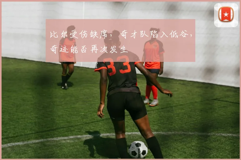 比尔受伤缺席，奇才队陷入低谷，奇迹能否再次发生